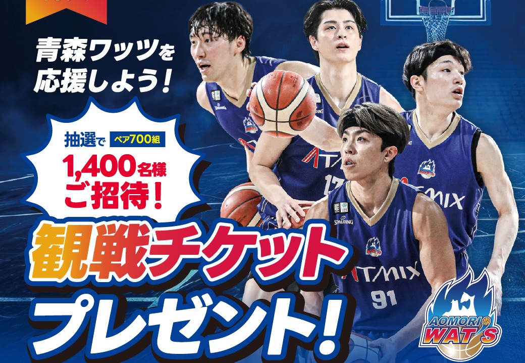 青森ワッツ観戦チケットプレゼント
【抽選でペア700組 1,400名様をご招待！】